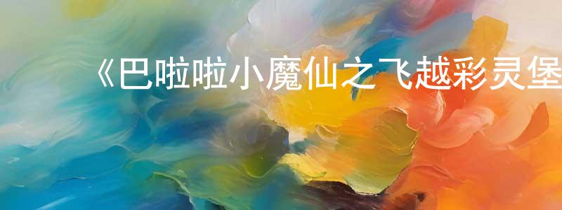 影视迷﻿陈广通的个人博客,﻿《巴啦啦小魔仙之飞越彩灵堡第一季》详情介绍_巴啦啦小魔仙之飞越彩灵堡第一季已完结在线观看_巴啦啦小魔仙之飞越彩灵堡第一季迅雷下载_国漫